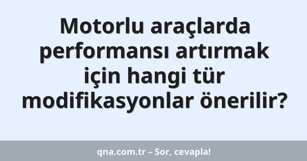 Motorlu araçlarda performansı artırmak için hangi tür modifikasyonlar önerilir?