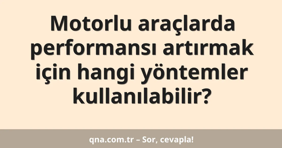 Motorlu araçlarda performansı artırmak için hangi yöntemler kullanılabilir?