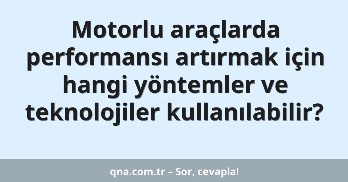 Motorlu araçlarda performansı artırmak için hangi yöntemler ve teknolojiler kullanılabilir?