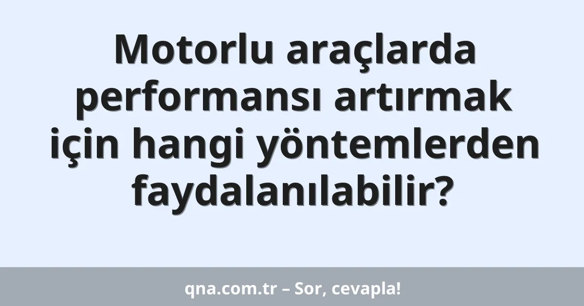 Motorlu araçlarda performansı artırmak için hangi yöntemlerden faydalanılabilir?