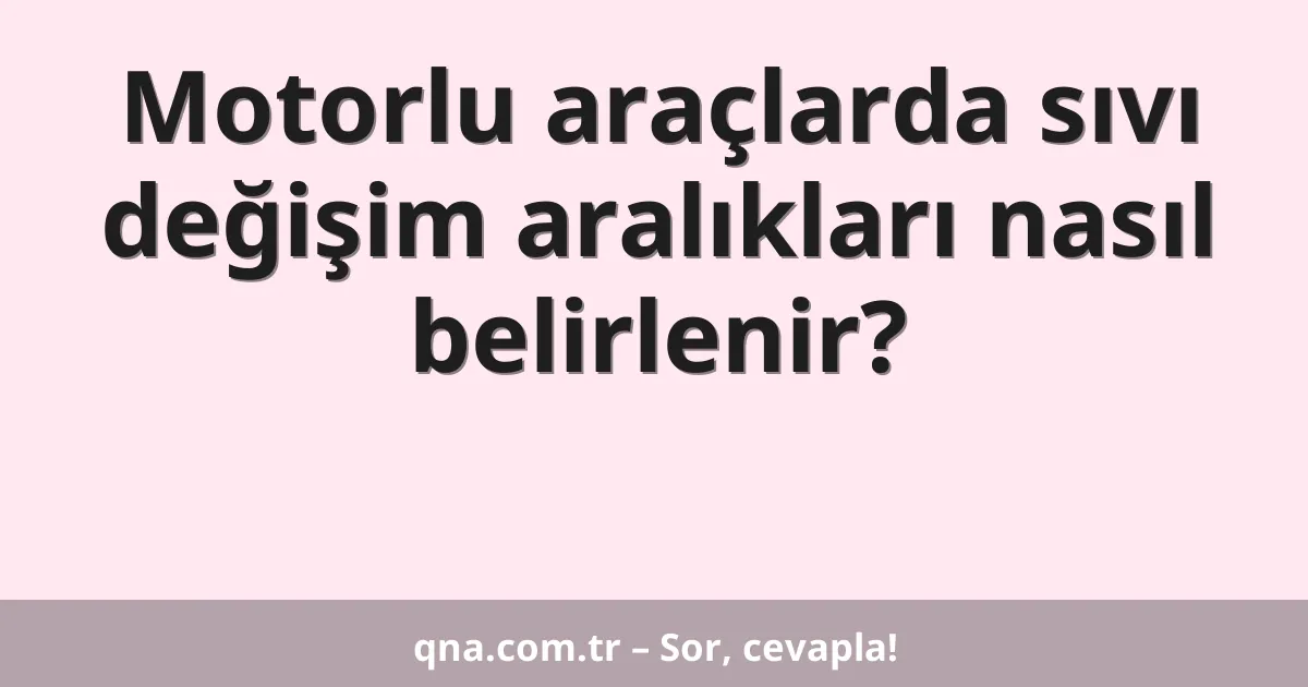 Motorlu araçlarda sıvı değişim aralıkları nasıl belirlenir?