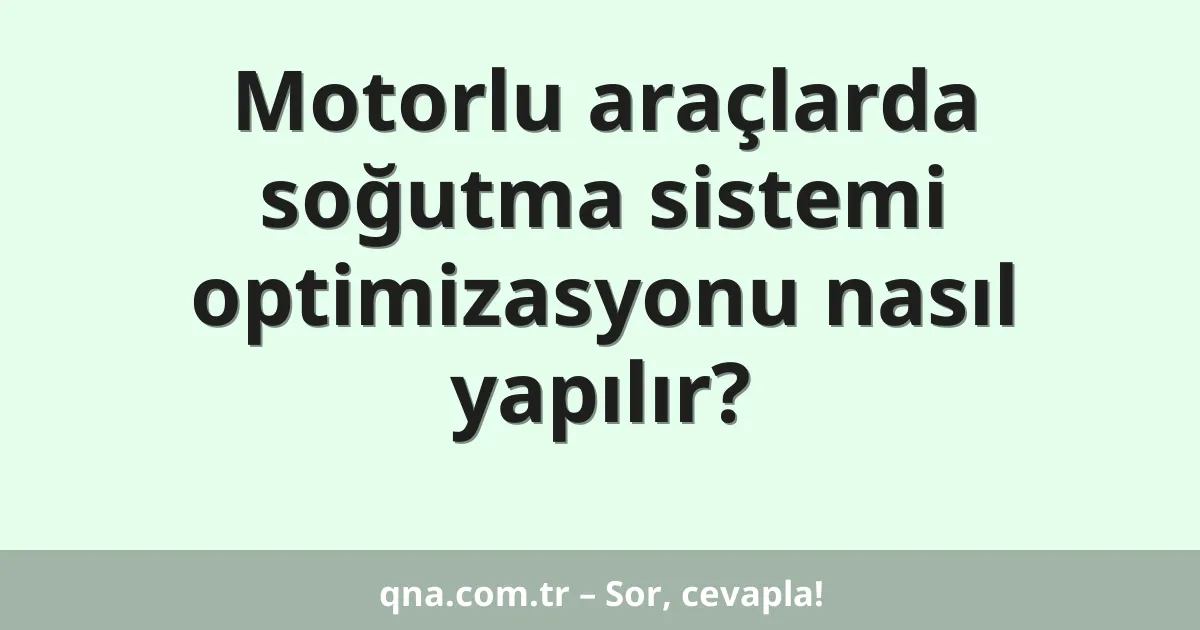 Motorlu araçlarda soğutma sistemi optimizasyonu nasıl yapılır?