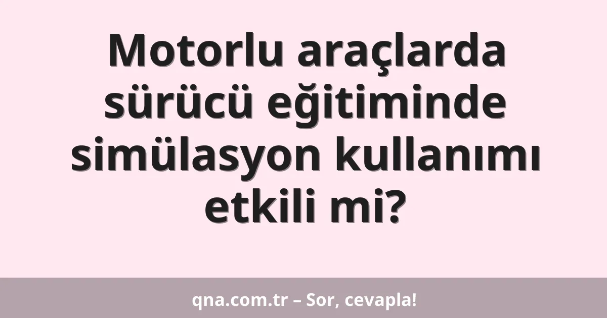 Motorlu araçlarda sürücü eğitiminde simülasyon kullanımı etkili mi?