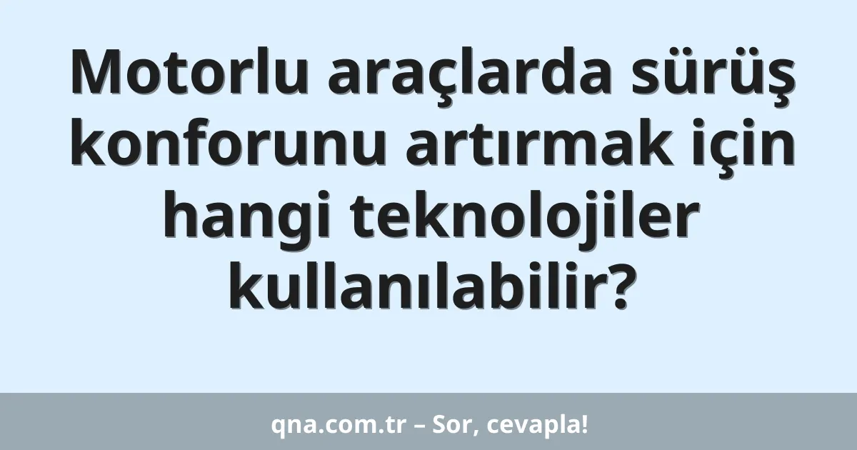 Motorlu araçlarda sürüş konforunu artırmak için hangi teknolojiler kullanılabilir?