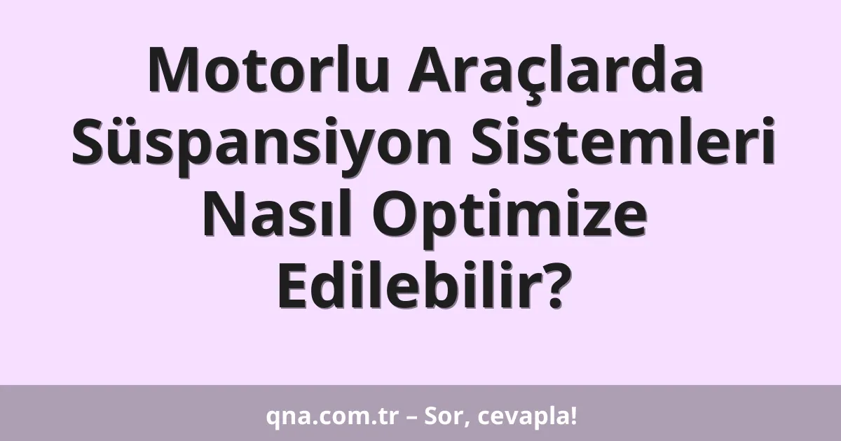 Motorlu Araçlarda Süspansiyon Sistemleri Nasıl Optimize Edilebilir?
