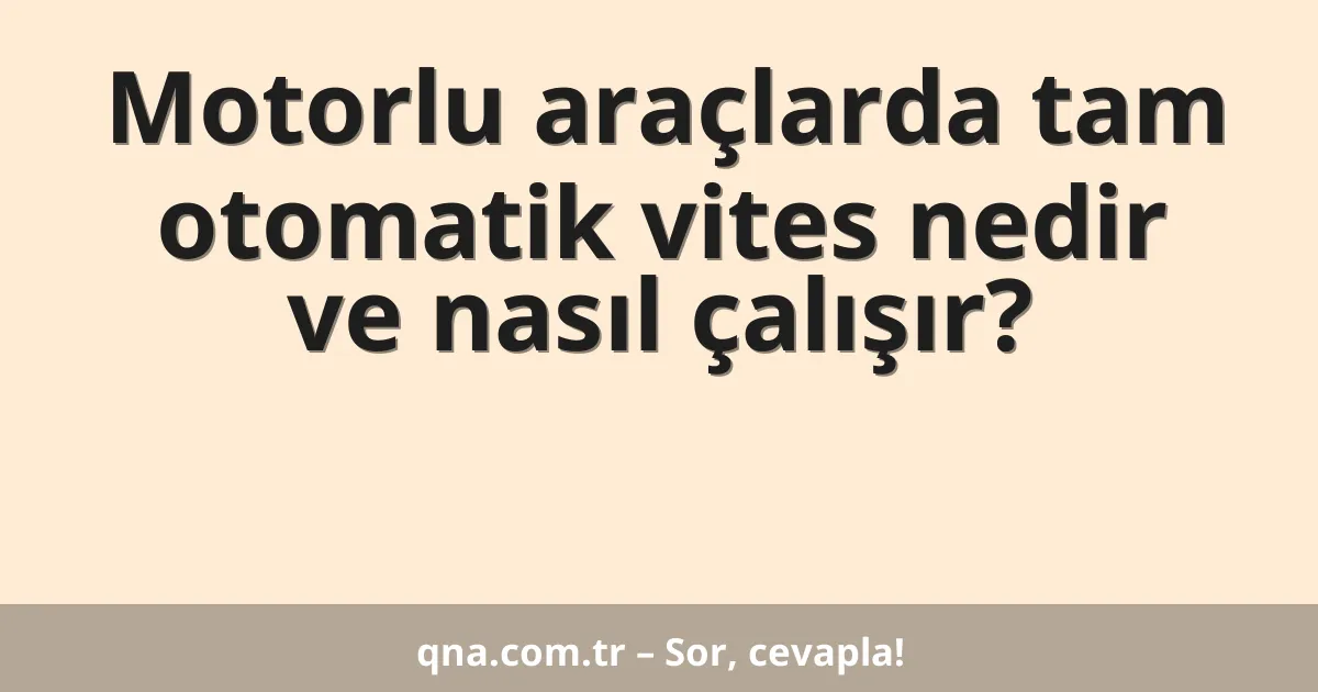 Motorlu araçlarda tam otomatik vites nedir ve nasıl çalışır?