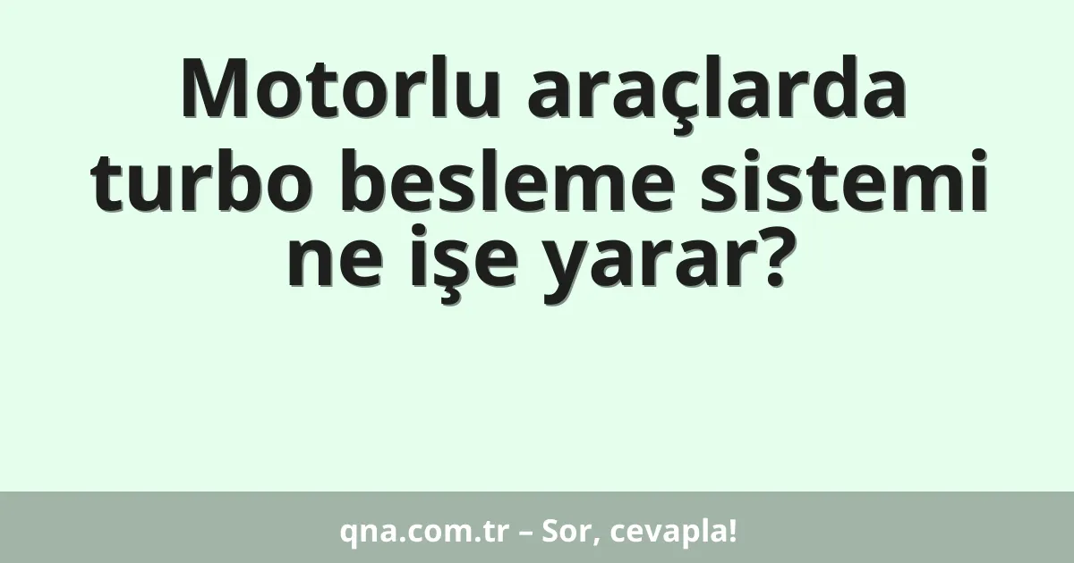 Motorlu araçlarda turbo besleme sistemi ne işe yarar?