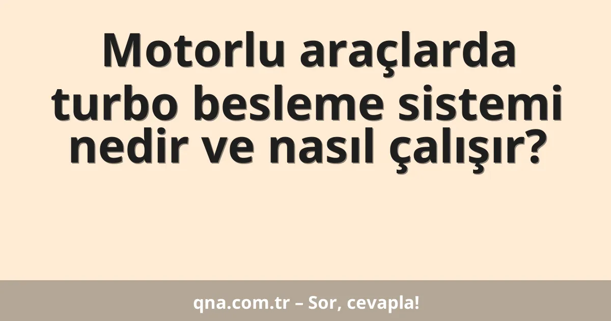 Motorlu araçlarda turbo besleme sistemi nedir ve nasıl çalışır?