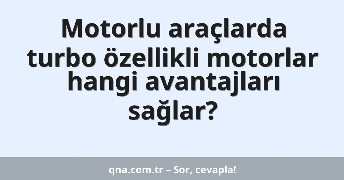 Motorlu araçlarda turbo özellikli motorlar hangi avantajları sağlar?