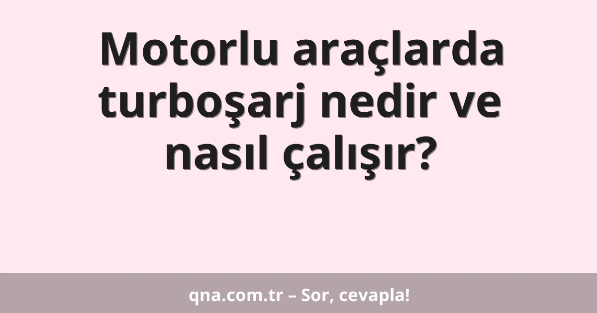 Motorlu araçlarda turbo şarj nedir ve nasıl çalışır?