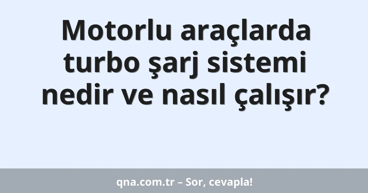 Motorlu araçlarda turbo şarj sistemi nedir ve nasıl çalışır?