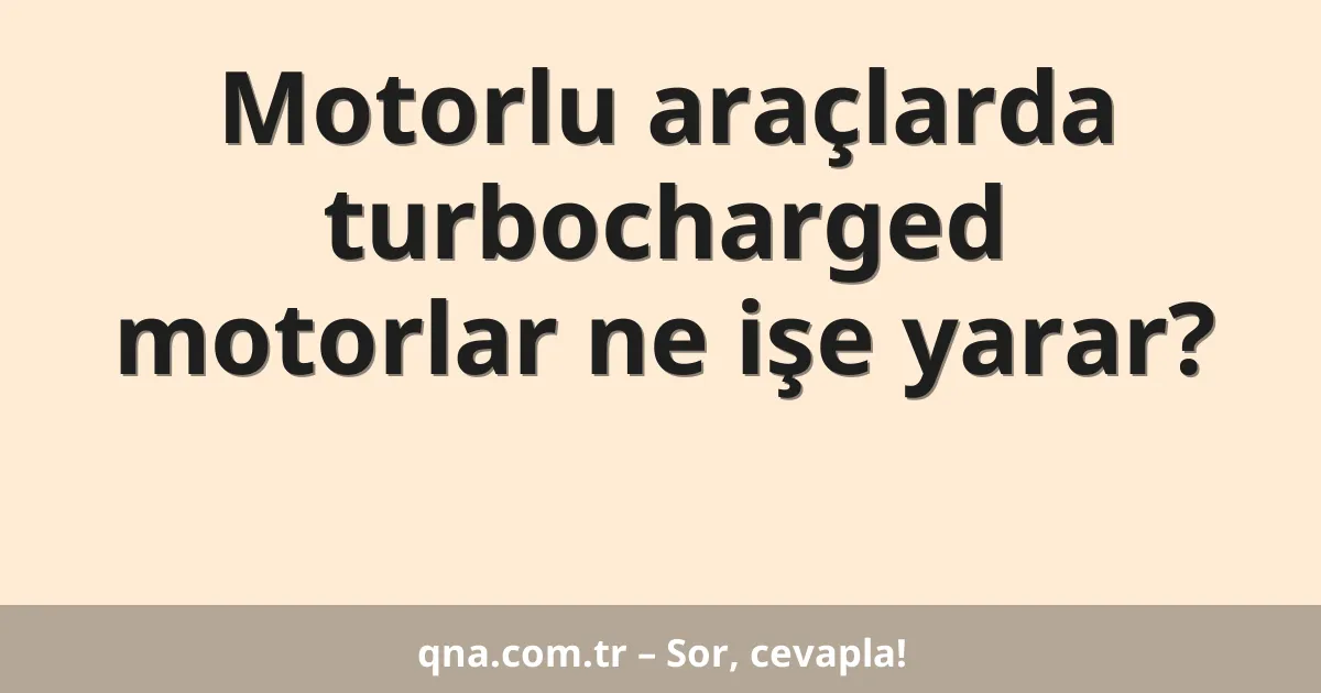 Motorlu araçlarda turbocharged motorlar ne işe yarar?