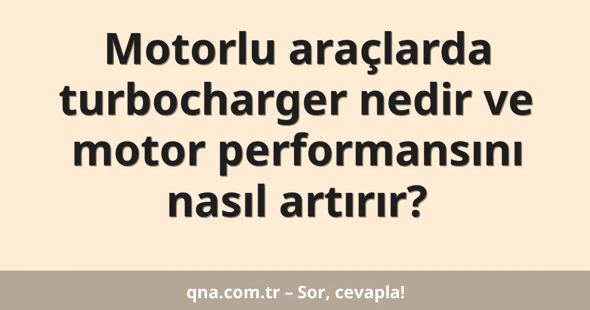 Motorlu araçlarda turbocharger nedir ve motor performansını nasıl artırır?