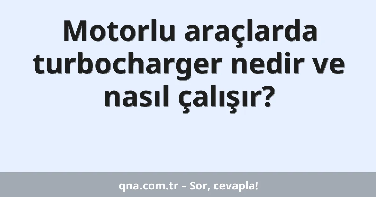 Motorlu araçlarda turbocharger nedir ve nasıl çalışır?
