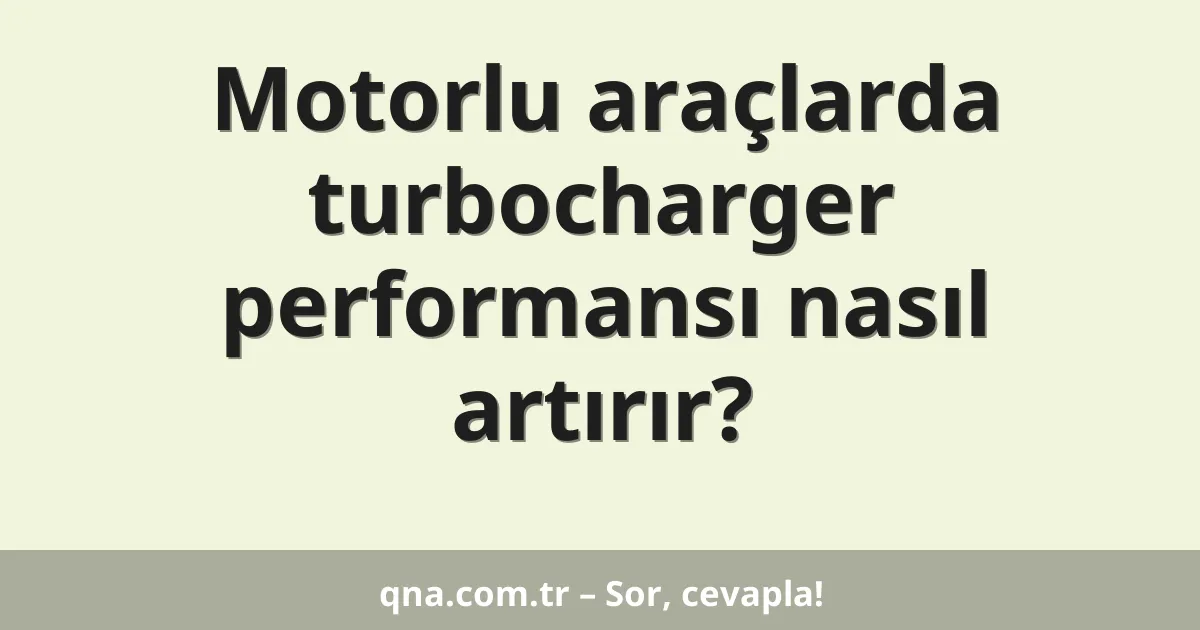 Motorlu araçlarda turbocharger performansı nasıl artırır?