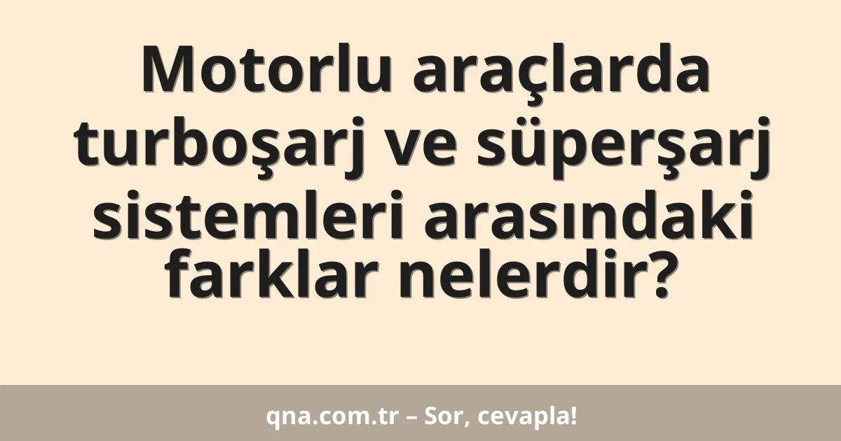 Motorlu araçlarda turboşarj ve süperşarj sistemleri arasındaki farklar nelerdir?
