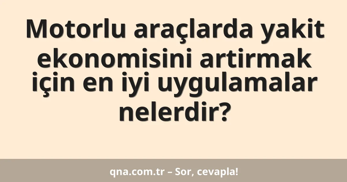 Motorlu araçlarda yakit ekonomisini artirmak için en iyi uygulamalar nelerdir?