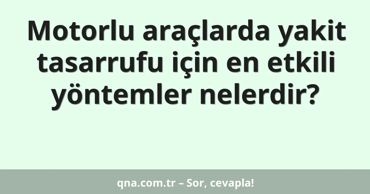 Motorlu araçlarda yakit tasarrufu için en etkili yöntemler nelerdir?
