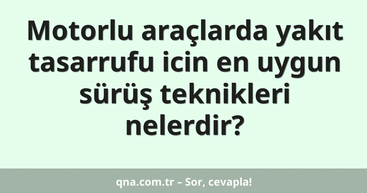 Motorlu araçlarda yakıt tasarrufu icin en uygun sürüş teknikleri nelerdir?