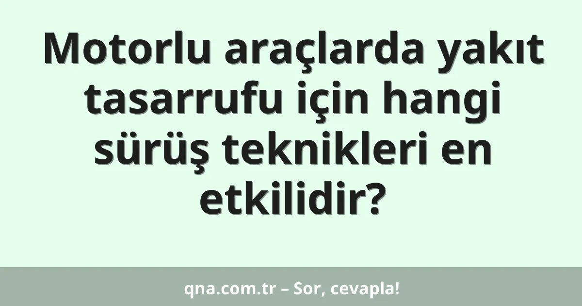 Motorlu araçlarda yakıt tasarrufu için hangi sürüş teknikleri en etkilidir?