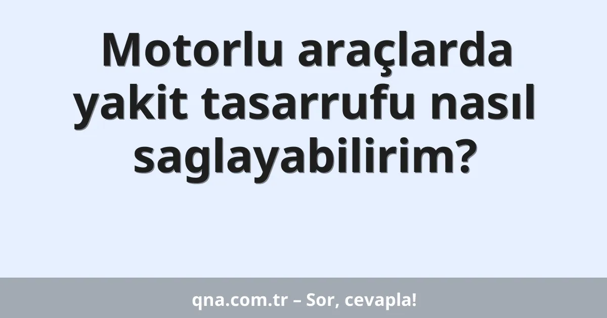 Motorlu araçlarda yakit tasarrufu nasıl saglayabilirim?