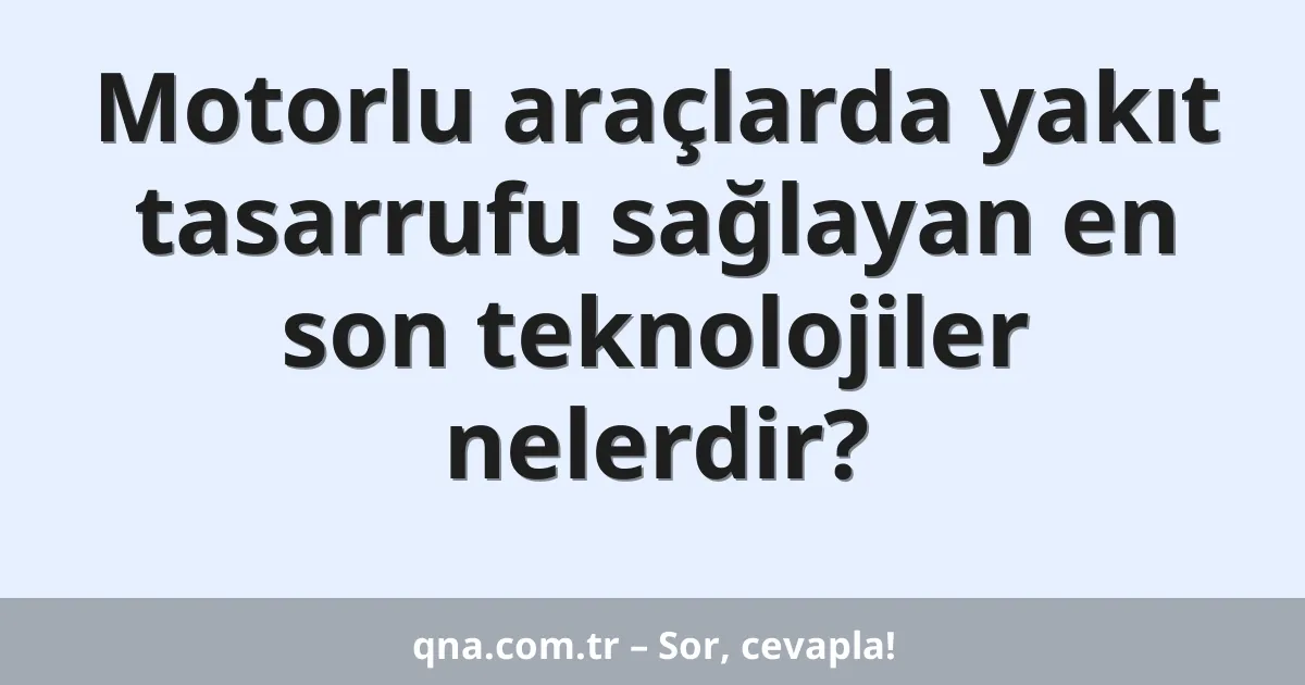 Motorlu araçlarda yakıt tasarrufu sağlayan en son teknolojiler nelerdir?