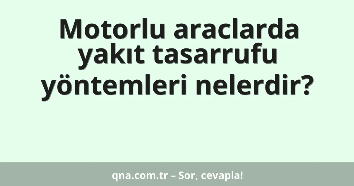 Motorlu araclarda yakıt tasarrufu yöntemleri nelerdir?