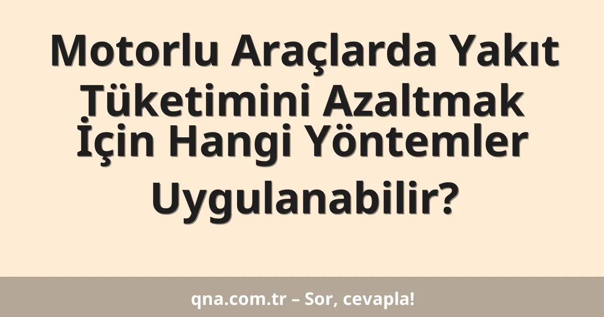 Motorlu Araçlarda Yakıt Tüketimini Azaltmak İçin Hangi Yöntemler Uygulanabilir?
