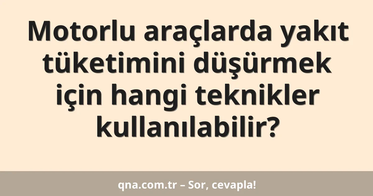 Motorlu araçlarda yakıt tüketimini düşürmek için hangi teknikler kullanılabilir?