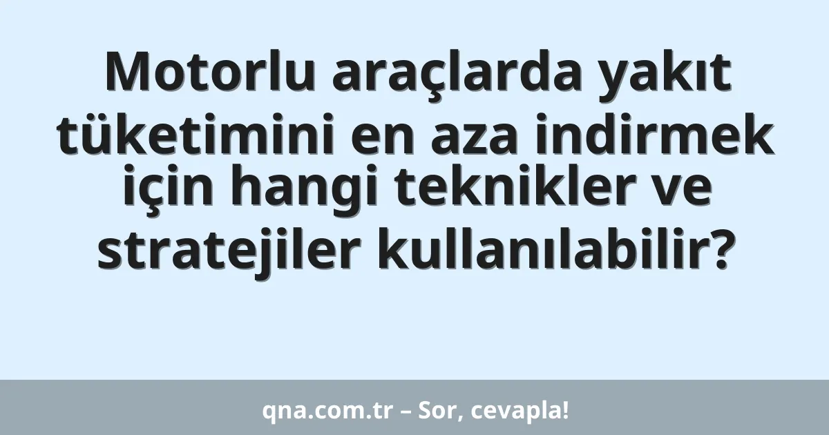 Motorlu araçlarda yakıt tüketimini en aza indirmek için hangi teknikler ve stratejiler kullanılabilir?