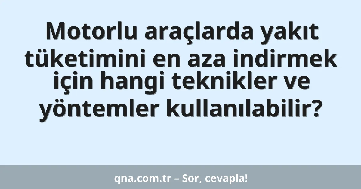 Motorlu araçlarda yakıt tüketimini en aza indirmek için hangi teknikler ve yöntemler kullanılabilir?