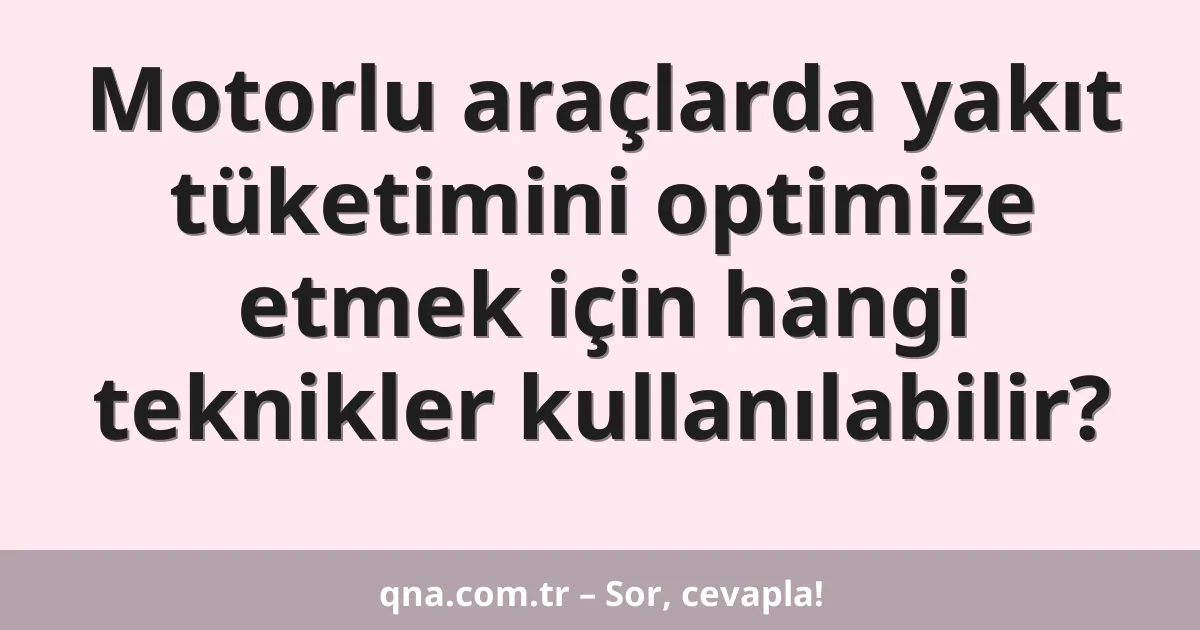 Motorlu araçlarda yakıt tüketimini optimize etmek için hangi teknikler kullanılabilir?