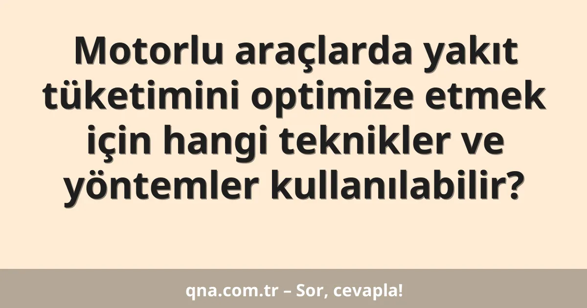 Motorlu araçlarda yakıt tüketimini optimize etmek için hangi teknikler ve yöntemler kullanılabilir?
