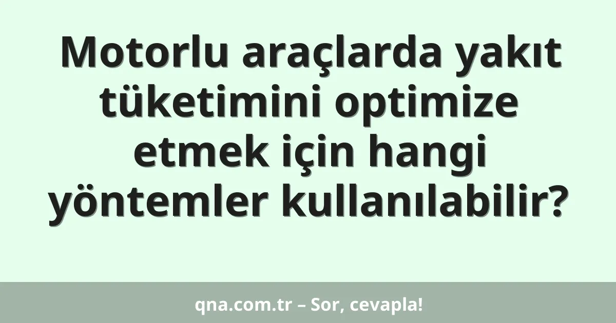 Motorlu araçlarda yakıt tüketimini optimize etmek için hangi yöntemler kullanılabilir?