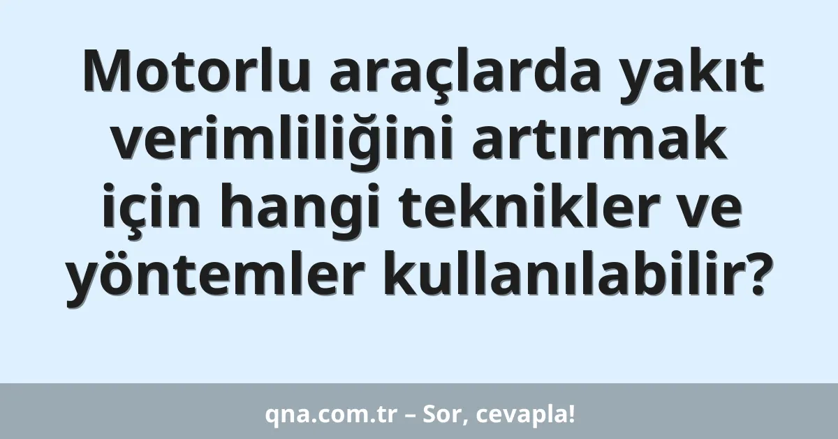 Motorlu araçlarda yakıt verimliliğini artırmak için hangi teknikler ve yöntemler kullanılabilir?