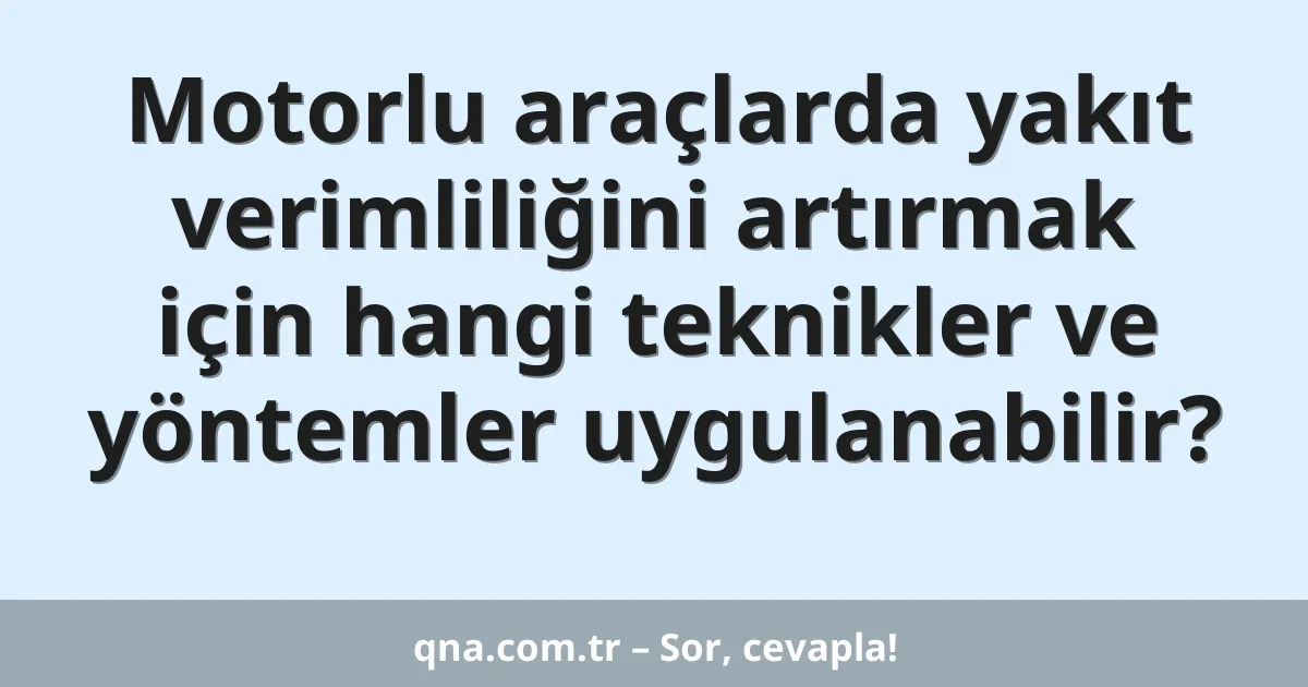 Motorlu araçlarda yakıt verimliliğini artırmak için hangi teknikler ve yöntemler uygulanabilir?
