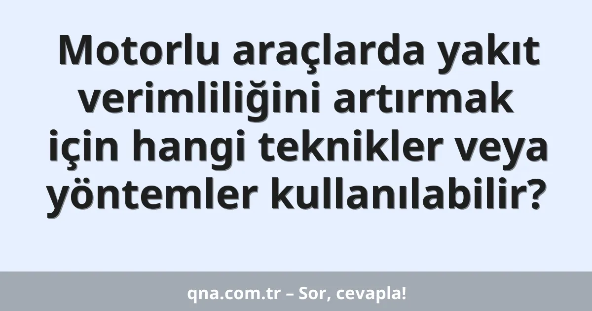 Motorlu araçlarda yakıt verimliliğini artırmak için hangi teknikler veya yöntemler kullanılabilir?