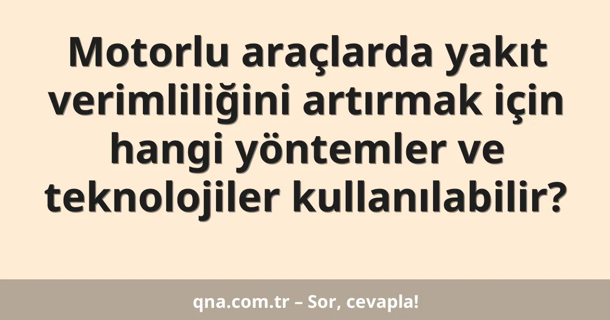 Motorlu araçlarda yakıt verimliliğini artırmak için hangi yöntemler ve teknolojiler kullanılabilir?