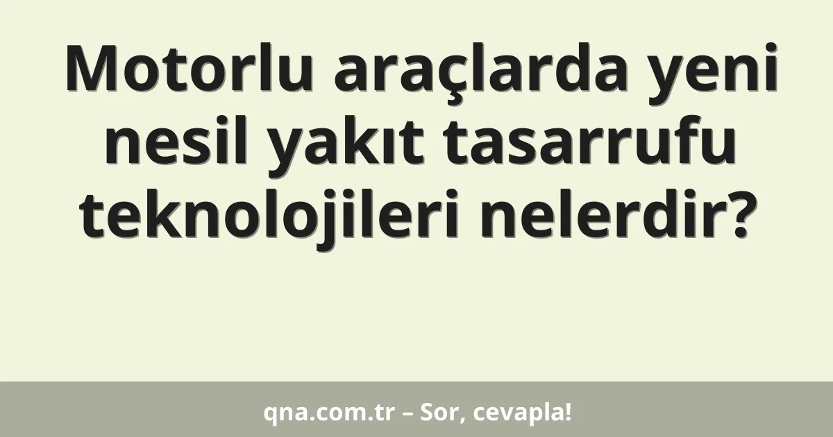 Motorlu araçlarda yeni nesil yakıt tasarrufu teknolojileri nelerdir?