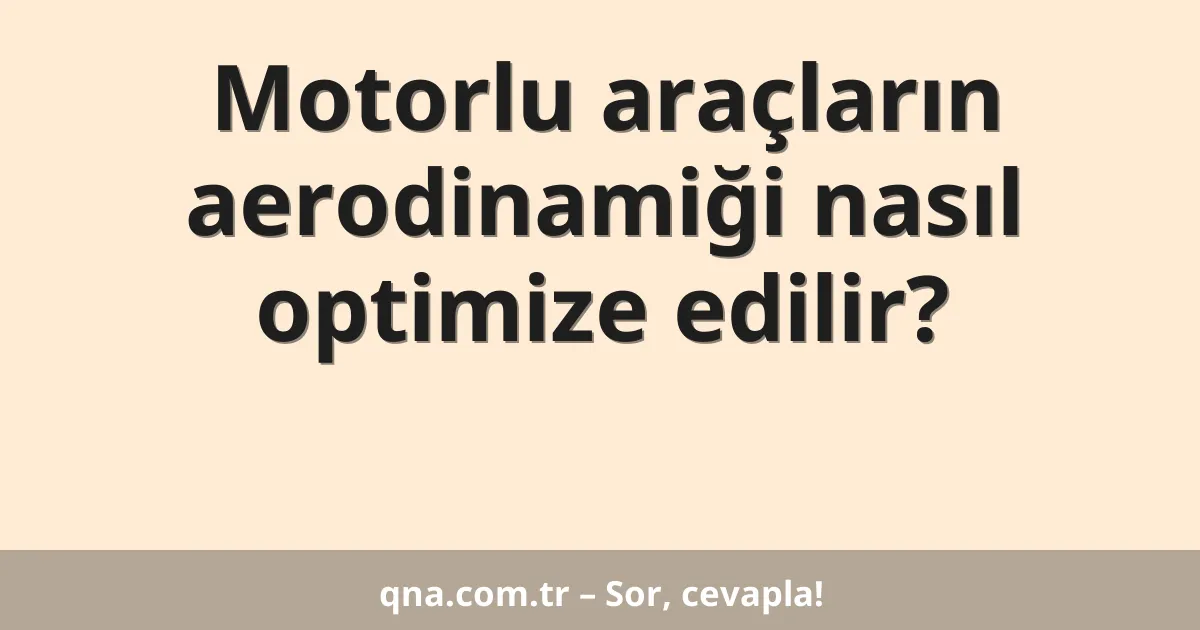 Motorlu araçların aerodinamiği nasıl optimize edilir?