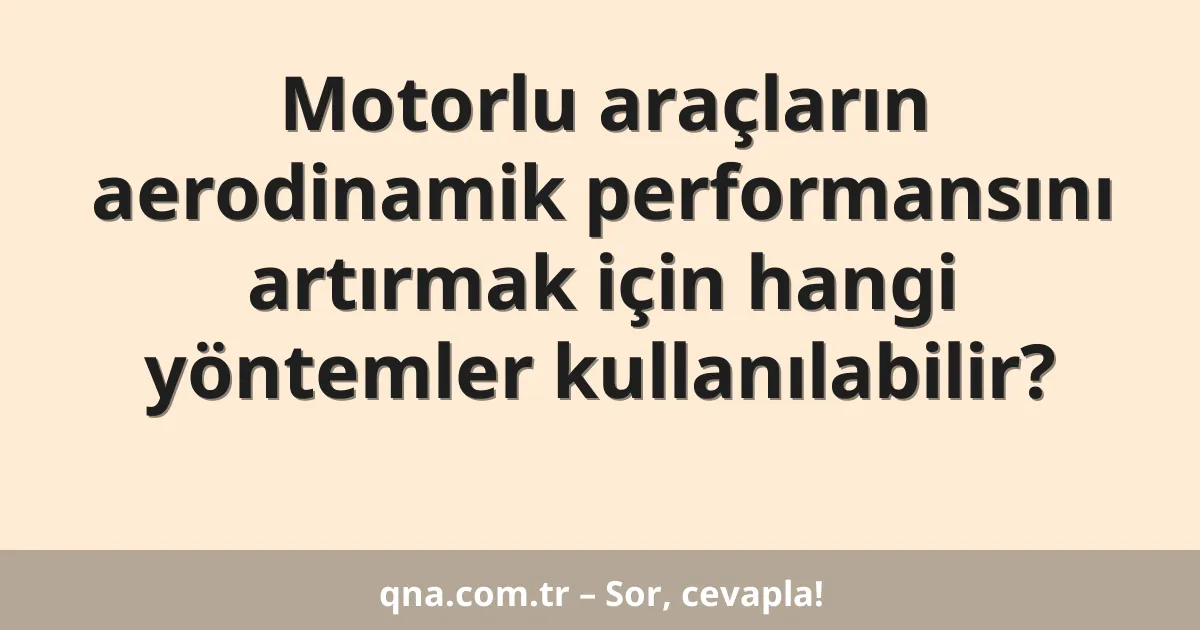 Motorlu araçların aerodinamik performansını artırmak için hangi yöntemler kullanılabilir?