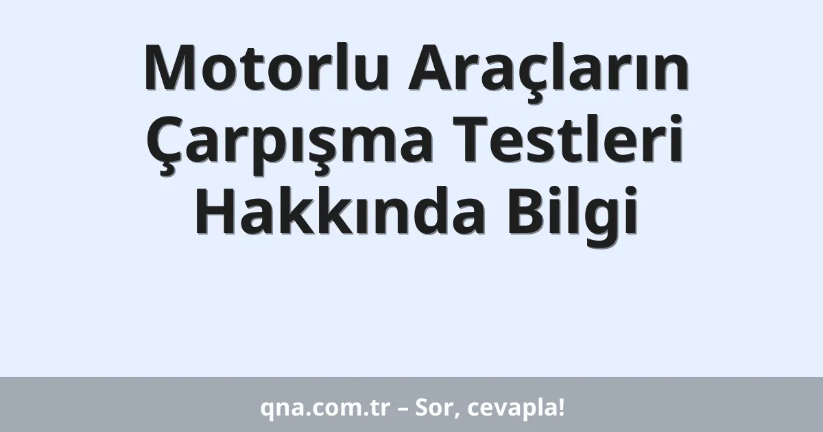 Motorlu Araçların Çarpışma Testleri Hakkında Bilgi