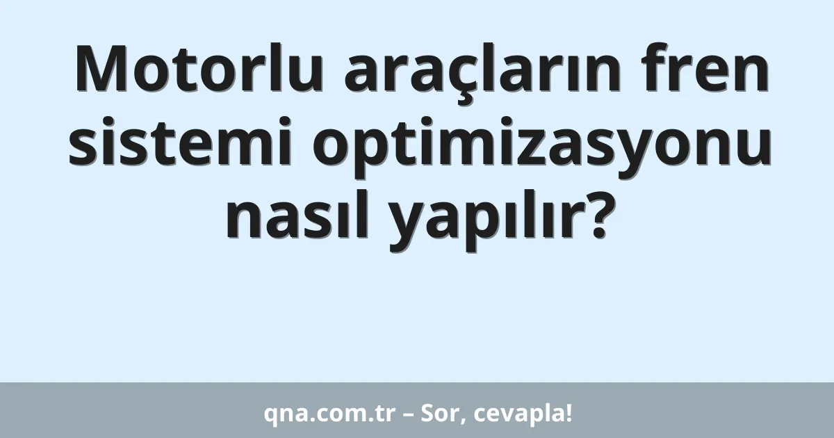 Motorlu araçların fren sistemi optimizasyonu nasıl yapılır?