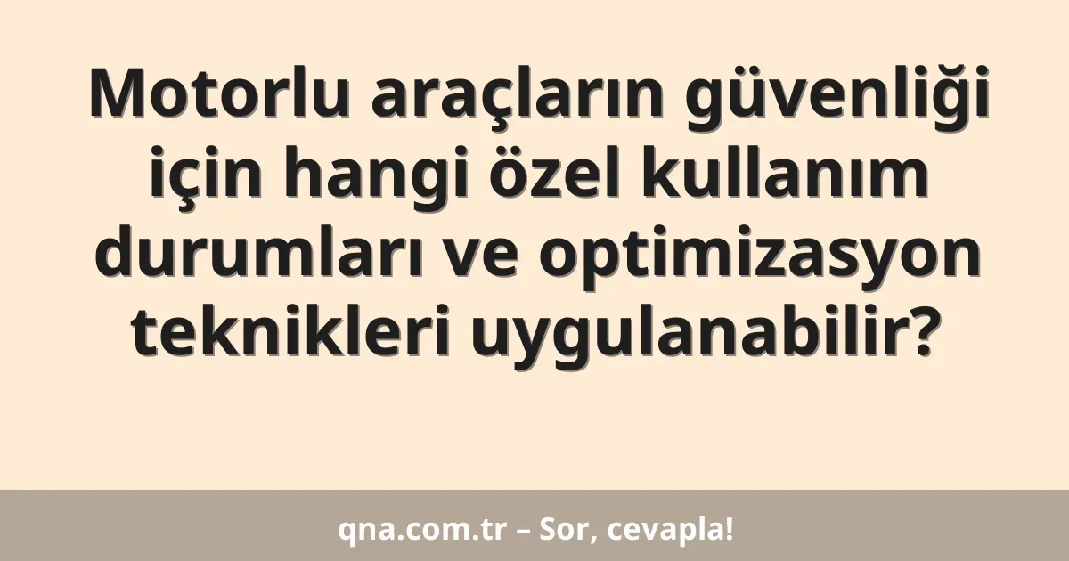 Motorlu araçların güvenliği için hangi özel kullanım durumları ve optimizasyon teknikleri uygulanabilir?