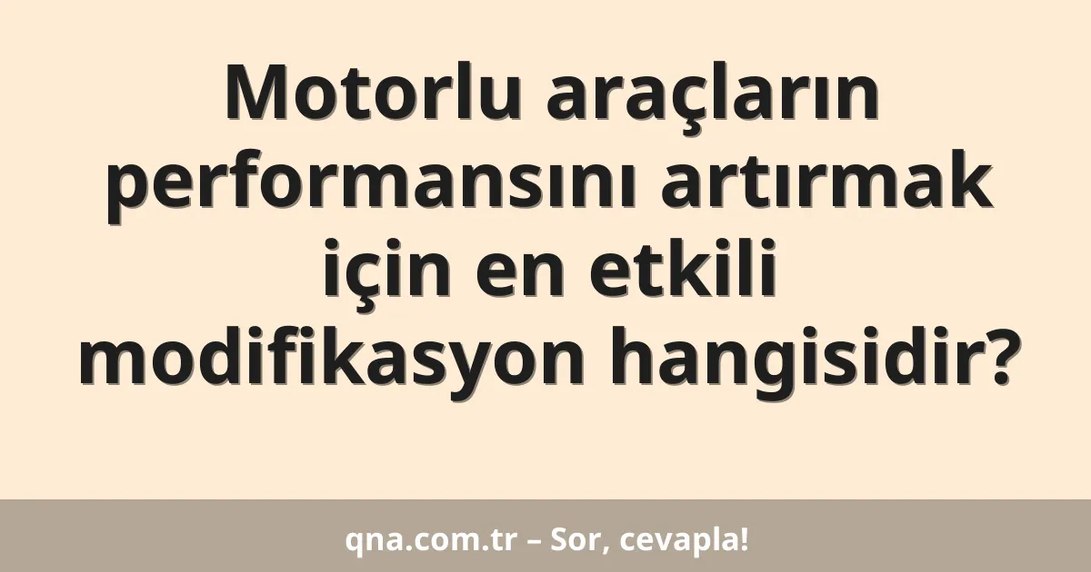 Motorlu araçların performansını artırmak için en etkili modifikasyon hangisidir?