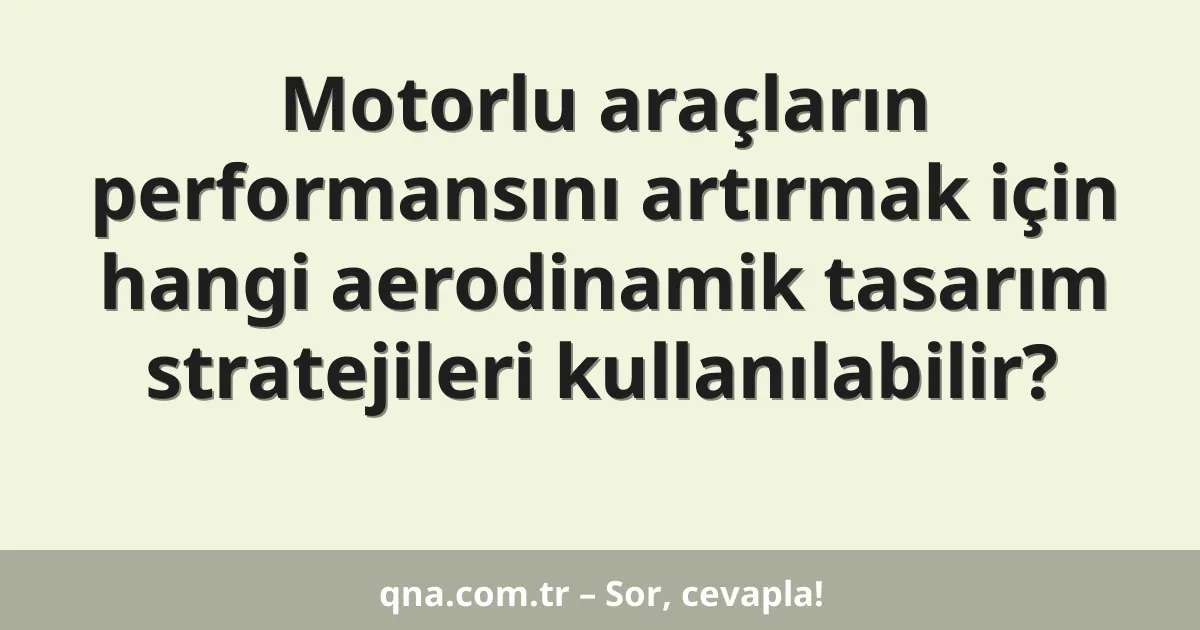 Motorlu araçların performansını artırmak için hangi aerodinamik tasarım stratejileri kullanılabilir?