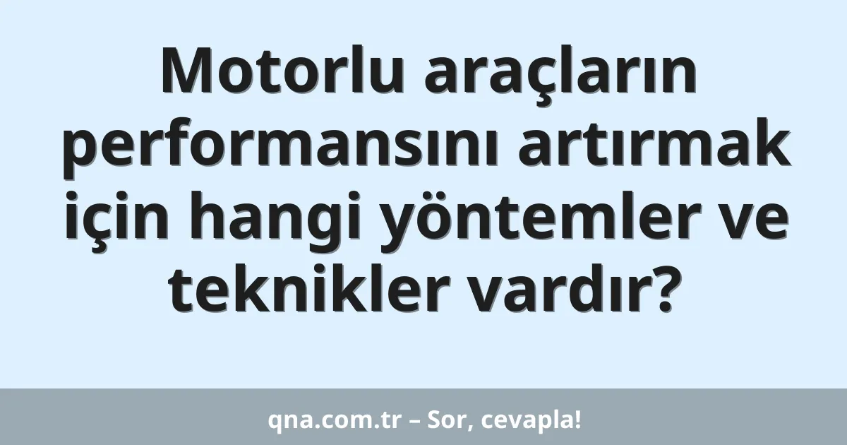 Motorlu araçların performansını artırmak için hangi yöntemler ve teknikler vardır?