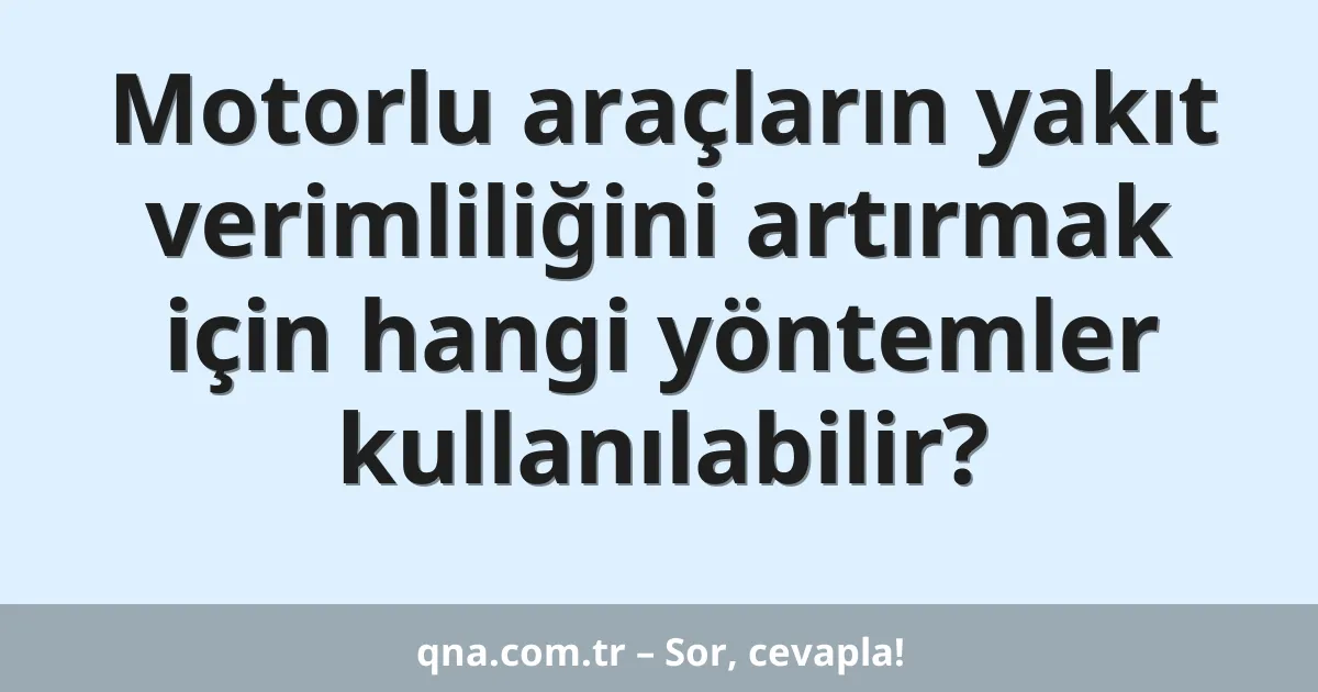 Motorlu araçların yakıt verimliliğini artırmak için hangi yöntemler kullanılabilir?