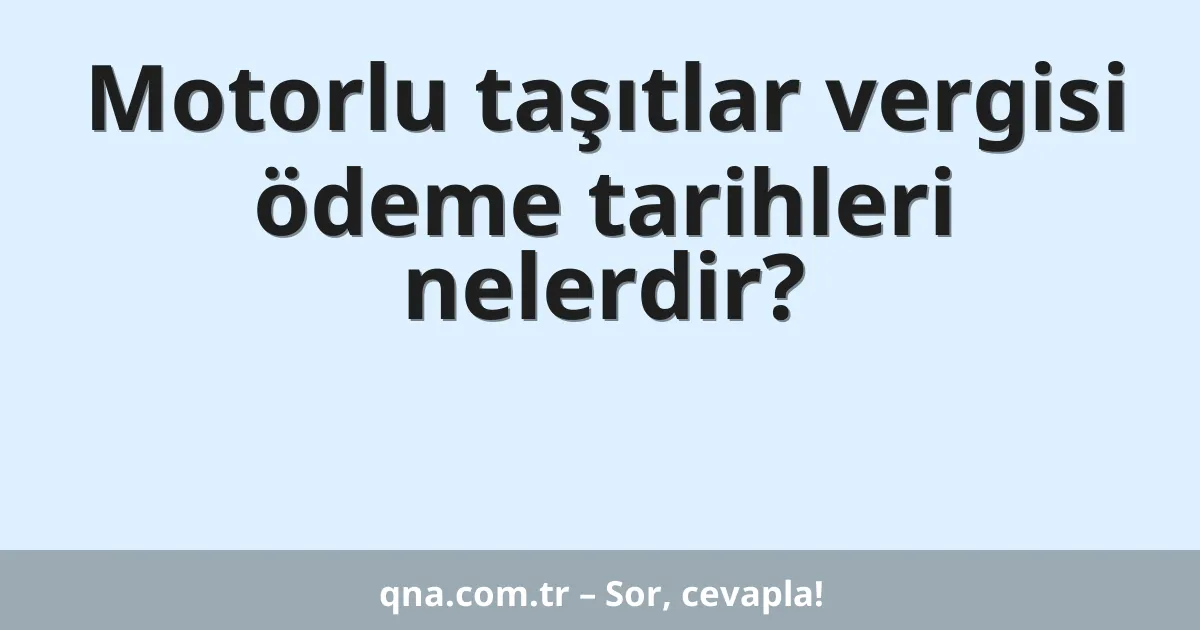 Motorlu taşıtlar vergisi ödeme tarihleri nelerdir?