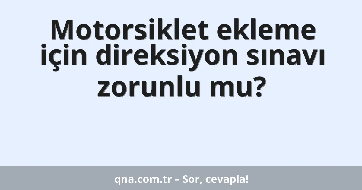 Motorsiklet ekleme için direksiyon sınavı zorunlu mu?